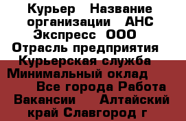 Курьер › Название организации ­ АНС Экспресс, ООО › Отрасль предприятия ­ Курьерская служба › Минимальный оклад ­ 32 000 - Все города Работа » Вакансии   . Алтайский край,Славгород г.